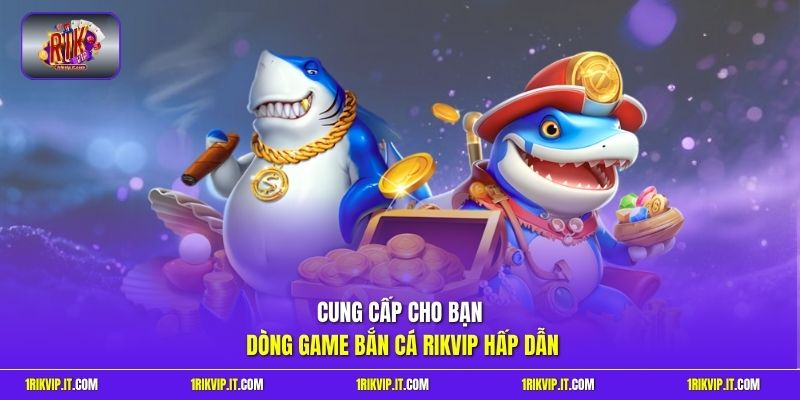 Cung cấp cho bạn dòng game bắn cá Rikvip hấp dẫn 
