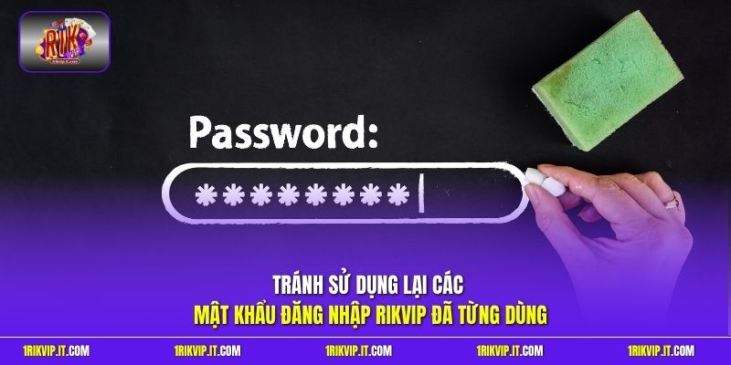 Tránh sử dụng lại các mật khẩu đăng nhập Rikvip đã từng dùng 